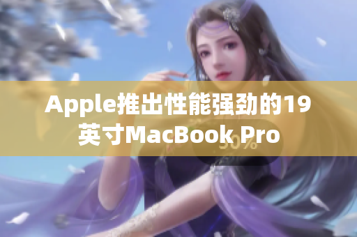 Apple推出性能强劲的19英寸MacBook Pro