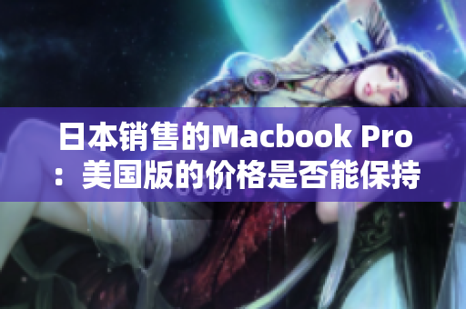 日本销售的Macbook Pro：美国版的价格是否能保持不变？