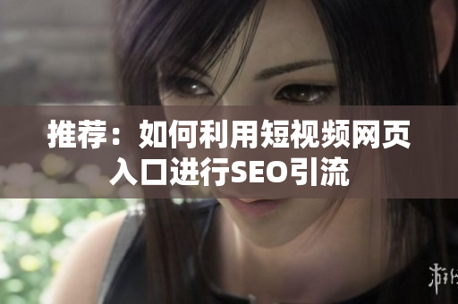 推荐：如何利用短视频网页入口进行SEO引流