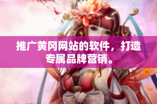 推广黄冈网站的软件，打造专属品牌营销。