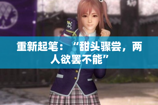 重新起笔：“甜头骤尝，两人欲罢不能”