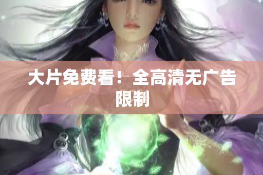 大片免费看！全高清无广告限制