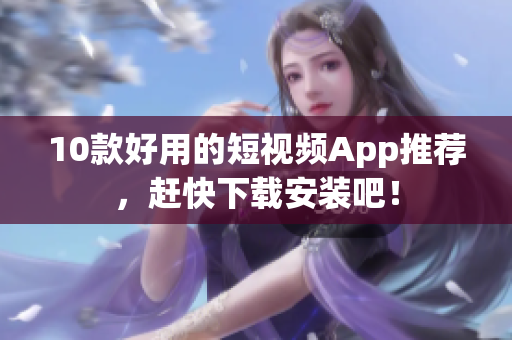 10款好用的短视频App推荐，赶快下载安装吧！