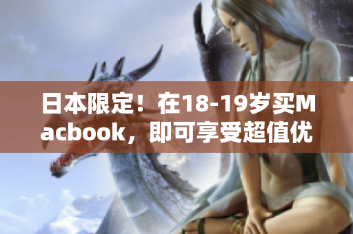 日本限定！在18-19岁买Macbook，即可享受超值优惠！