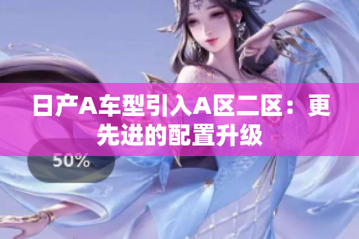 日产A车型引入A区二区：更先进的配置升级