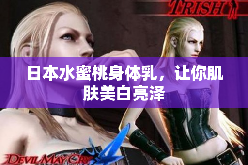 日本水蜜桃身体乳，让你肌肤美白亮泽