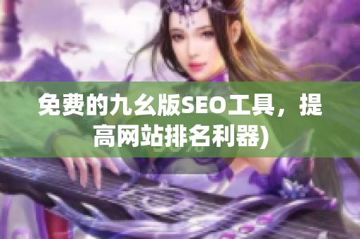 免费的九幺版SEO工具，提高网站排名利器)