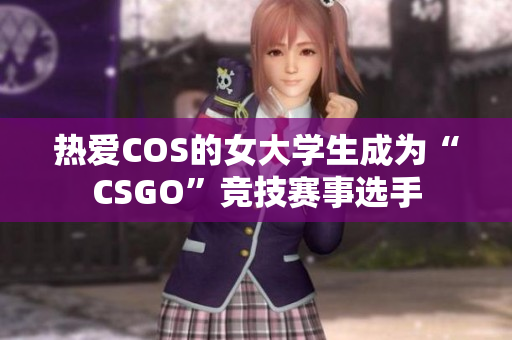 热爱COS的女大学生成为“CSGO”竞技赛事选手