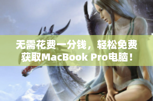 无需花费一分钱，轻松免费获取MacBook Pro电脑！