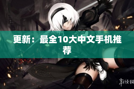更新：最全10大中文手机推荐