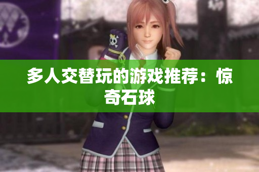 多人交替玩的游戏推荐：惊奇石球