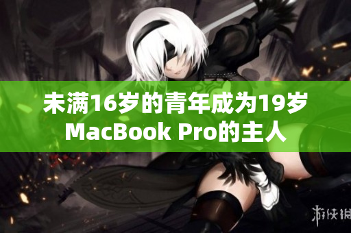 未满16岁的青年成为19岁MacBook Pro的主人