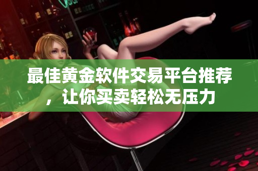 最佳黄金软件交易平台推荐，让你买卖轻松无压力