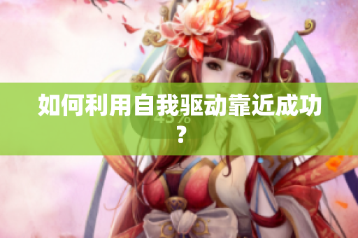 如何利用自我驱动靠近成功？