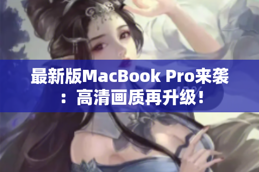 最新版MacBook Pro来袭：高清画质再升级！