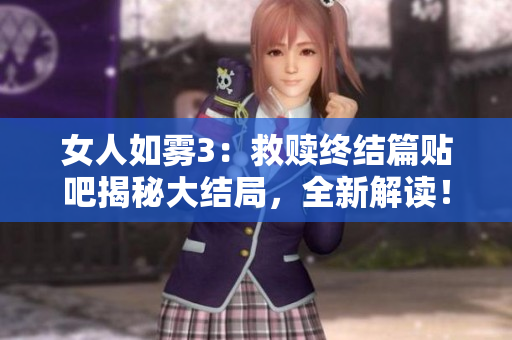 女人如雾3：救赎终结篇贴吧揭秘大结局，全新解读！