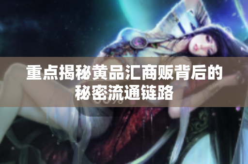 重点揭秘黄品汇商贩背后的秘密流通链路