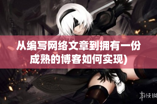 从编写网络文章到拥有一份成熟的博客如何实现)