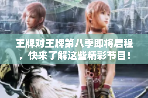 王牌对王牌第八季即将启程，快来了解这些精彩节目！