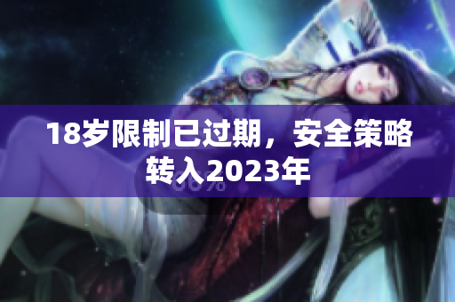 18岁限制已过期，安全策略转入2023年
