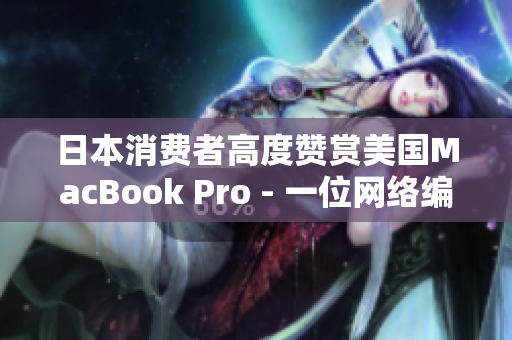 日本消费者高度赞赏美国MacBook Pro - 一位网络编辑的观察
