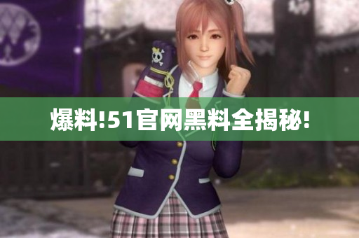 爆料!51官网黑料全揭秘!