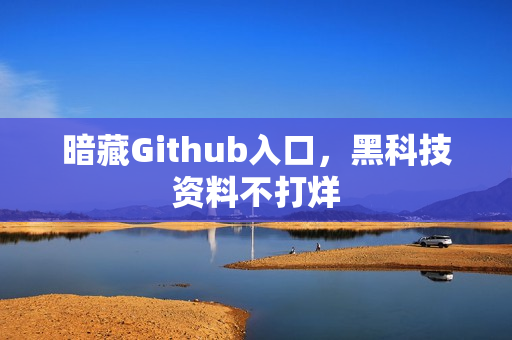 暗藏Github入口，黑科技资料不打烊