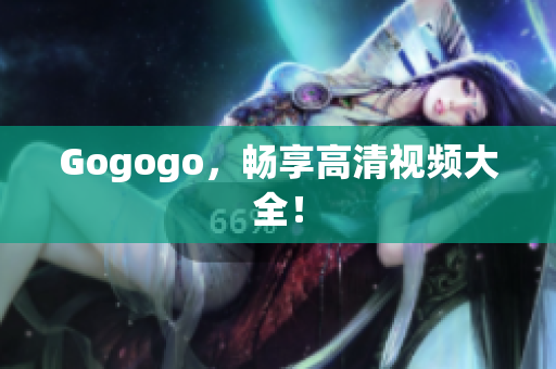 Gogogo，畅享高清视频大全！
