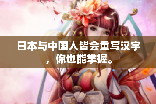 日本与中国人皆会重写汉字，你也能掌握。