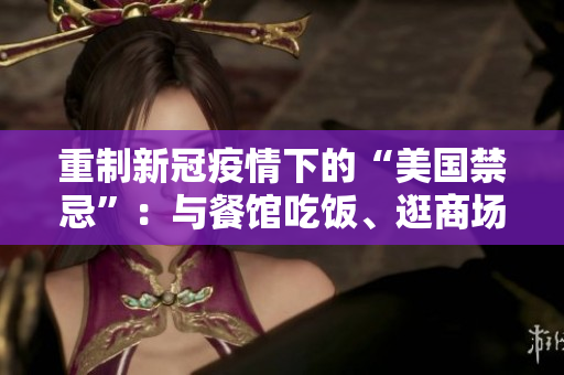重制新冠疫情下的“美国禁忌”：与餐馆吃饭、逛商场或参观家人的危险行为