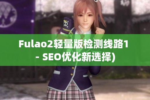 Fulao2轻量版检测线路1 - SEO优化新选择)