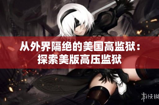 从外界隔绝的美国高监狱：探索美版高压监狱