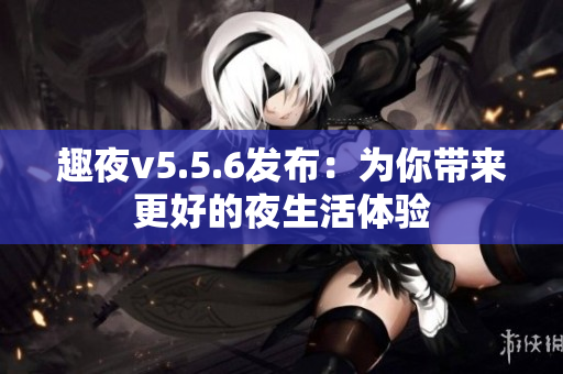 趣夜v5.5.6发布：为你带来更好的夜生活体验