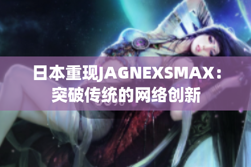 日本重现JAGNEXSMAX：突破传统的网络创新