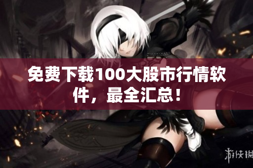 免费下载100大股市行情软件，最全汇总！