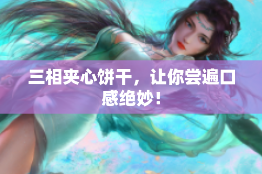 三相夹心饼干，让你尝遍口感绝妙！
