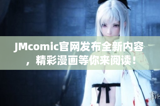 JMcomic官网发布全新内容，精彩漫画等你来阅读！