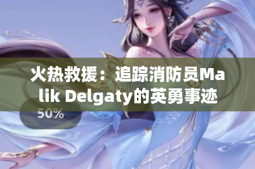 火热救援：追踪消防员Malik Delgaty的英勇事迹