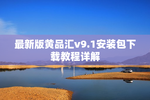 最新版黄品汇v9.1安装包下载教程详解