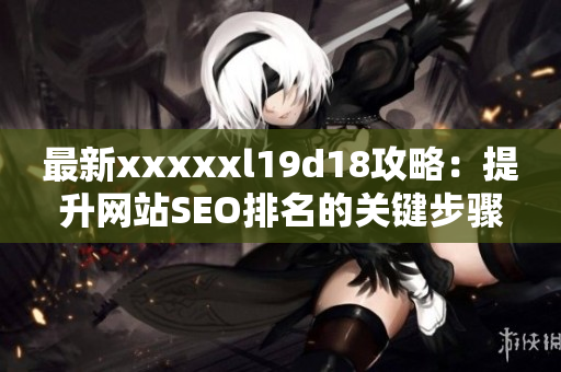 最新xxxxxl19d18攻略：提升网站SEO排名的关键步骤