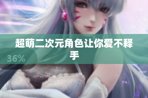 超萌二次元角色让你爱不释手