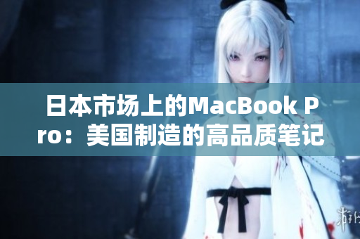 日本市场上的MacBook Pro：美国制造的高品质笔记本