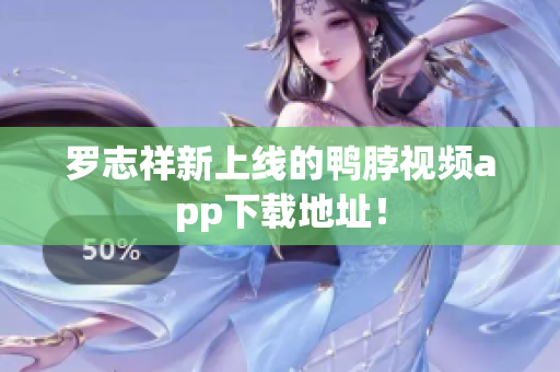 罗志祥新上线的鸭脖视频app下载地址！