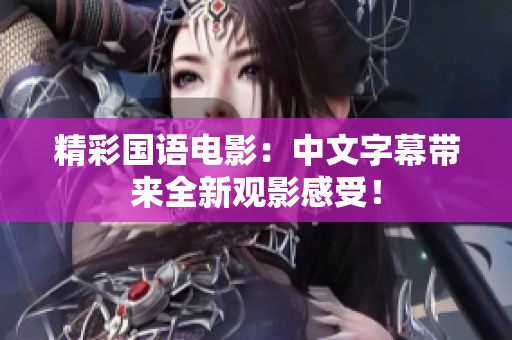 精彩国语电影：中文字幕带来全新观影感受！