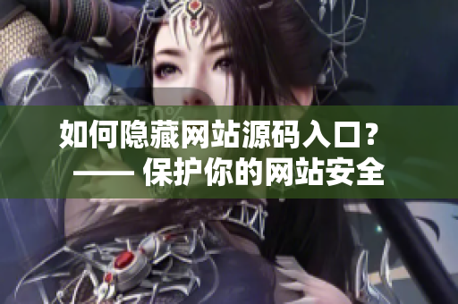 如何隐藏网站源码入口？ —— 保护你的网站安全