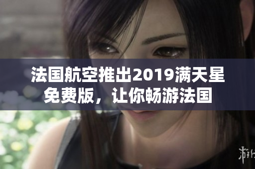 法国航空推出2019满天星免费版，让你畅游法国