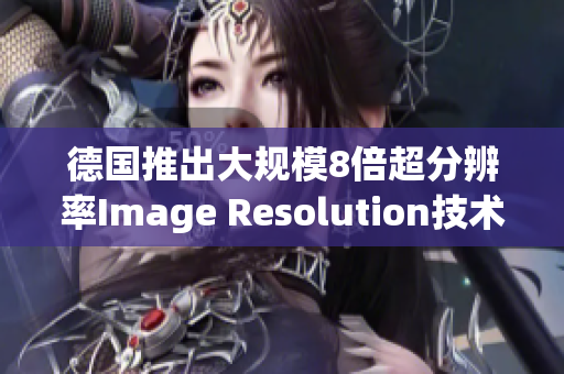 德国推出大规模8倍超分辨率Image Resolution技术