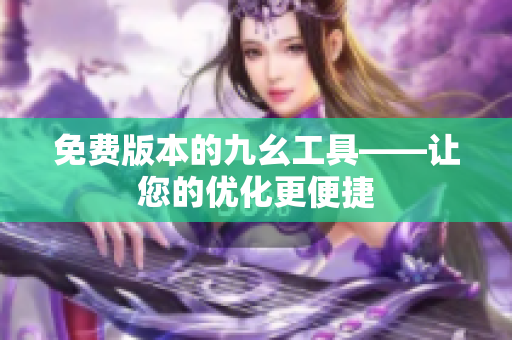 免费版本的九幺工具——让您的优化更便捷