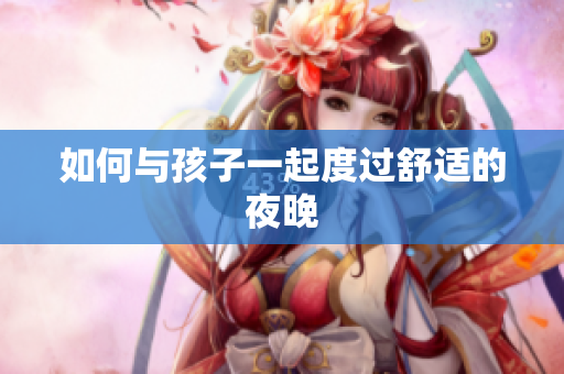 如何与孩子一起度过舒适的夜晚