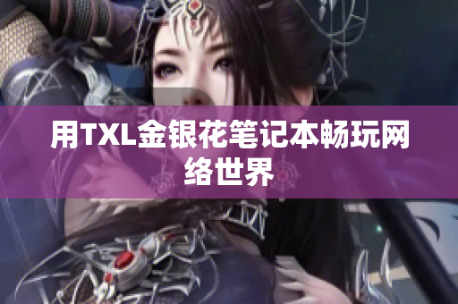用TXL金银花笔记本畅玩网络世界